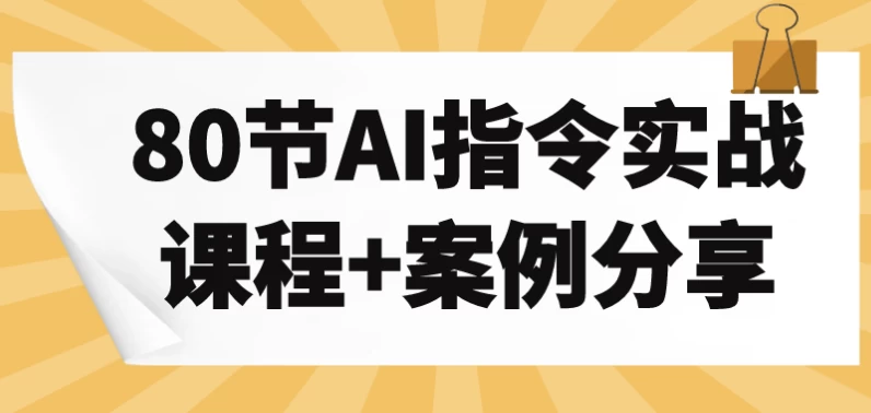 80节AI指令实战课程+案例分享